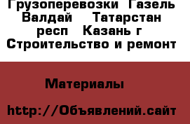 Грузоперевозки, Газель Валдай  - Татарстан респ., Казань г. Строительство и ремонт » Материалы   